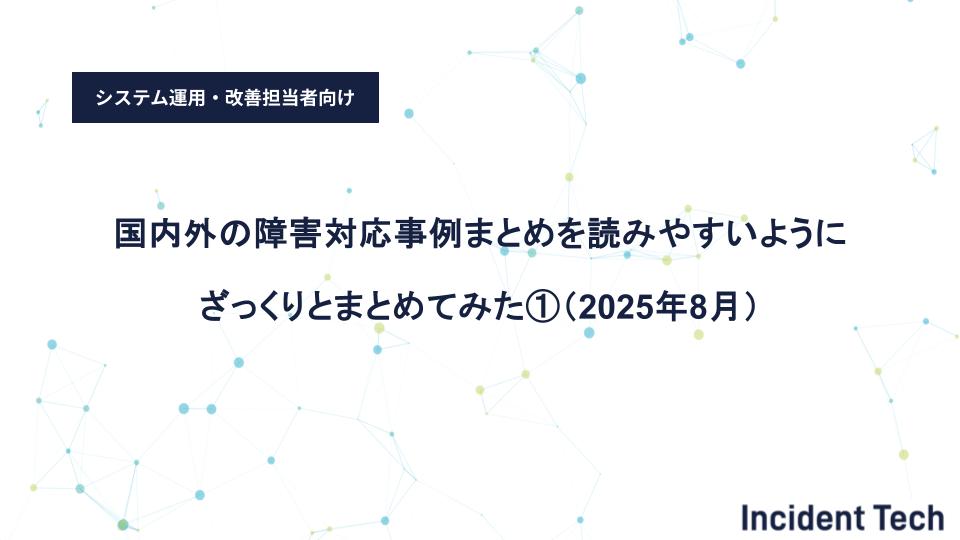 国内外の障害対応事例まとめを読みやすいようにざっくりとまとめてみた①(2025年8月)