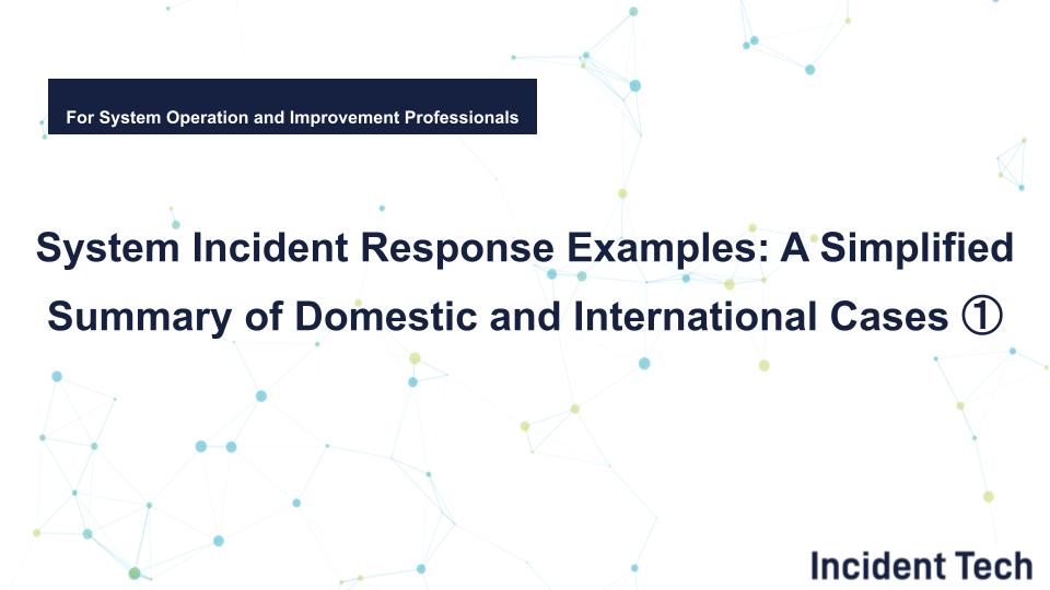 System Incident Response Examples: A Simplified Summary of Domestic and International Cases ①