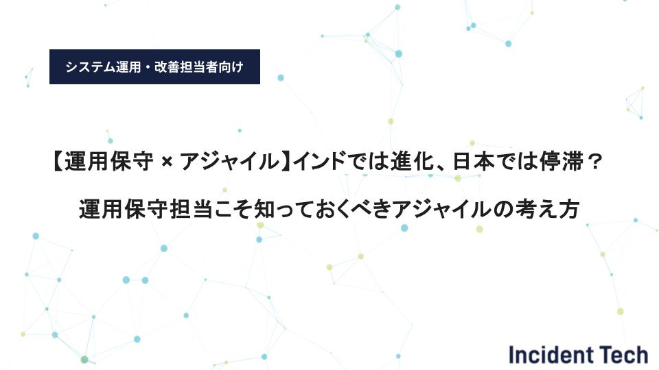 【運用保守 × アジャイル】インドでは進化、日本では停滞？運用保守担当こそ知っておくべきアジャイルの考え方