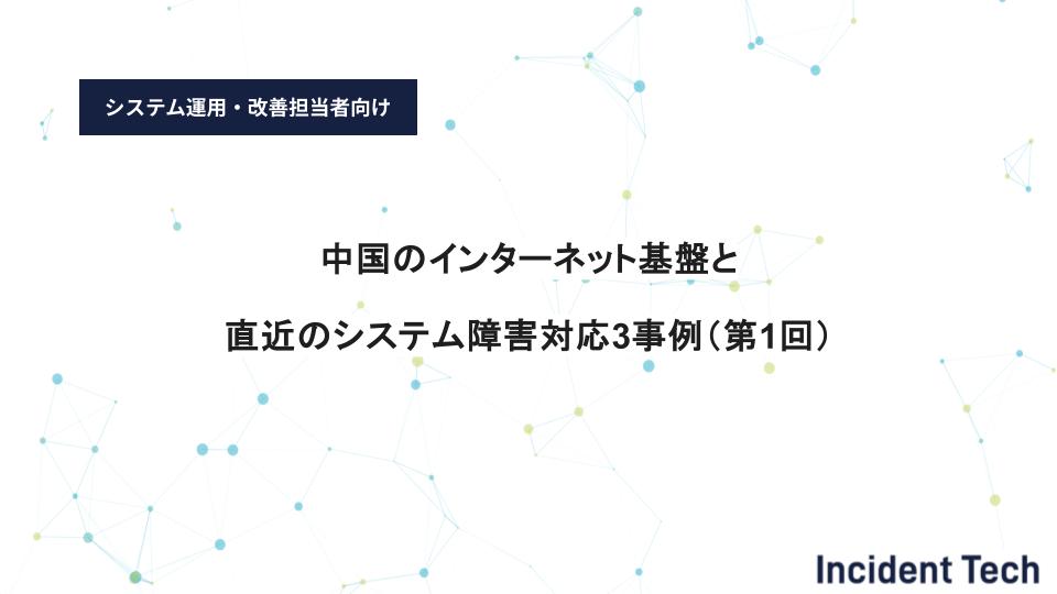 中国のインターネット基盤と直近のシステム障害対応3事例（第1回）