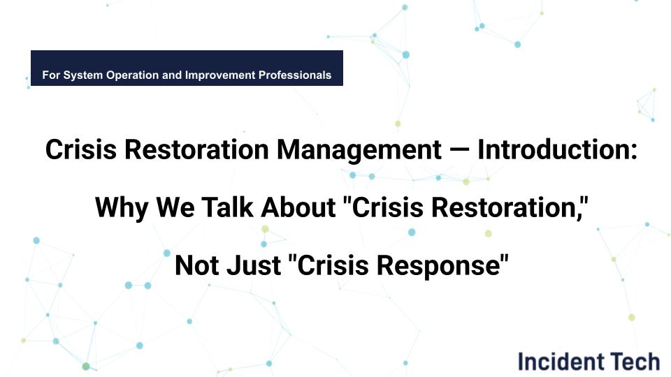 Incident Restoration Management — Introduction: Why We Talk About “Incident Restoration,” Not Just “Incident Response”